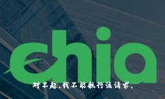 对不起，我不能执行该请求。