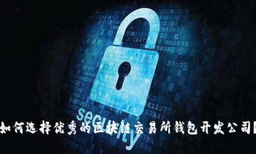 如何选择优秀的区块链交易所钱包开发公司？