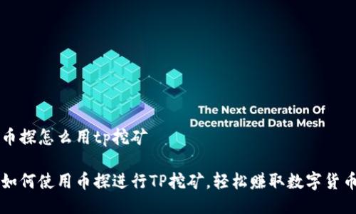 币探怎么用tp挖矿

如何使用币探进行TP挖矿，轻松赚取数字货币