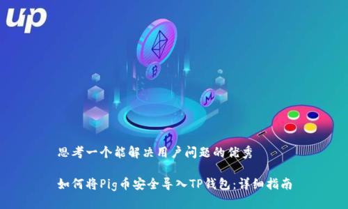 思考一个能解决用户问题的优秀

如何将Pig币安全导入TP钱包：详细指南