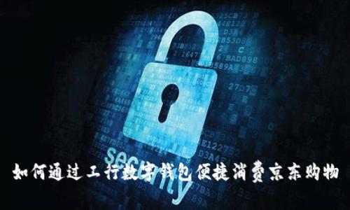 如何通过工行数字钱包便捷消费京东购物