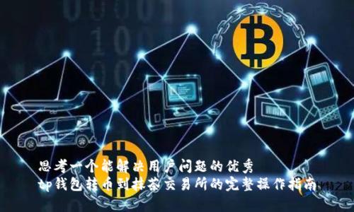 思考一个能解决用户问题的优秀  
tp钱包转币到抹茶交易所的完整操作指南