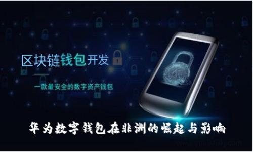 华为数字钱包在非洲的崛起与影响