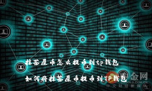 抹茶屎币怎么提币到tp钱包

如何将抹茶屎币提币到TP钱包