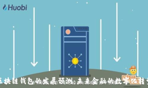   
区块链钱包的发展预测：未来金融的数字化转型