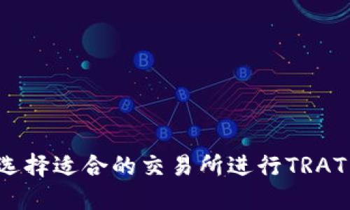 如何选择适合的交易所进行TRAT交易？