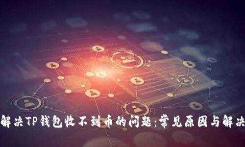如何解决TP钱包收不到币的问题：常见原因与解决方案