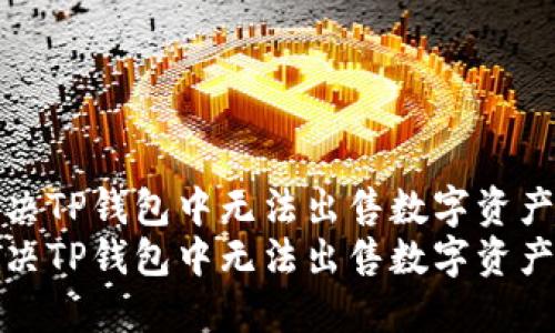 如何解决TP钱包中无法出售数字资产的问题
如何解决TP钱包中无法出售数字资产的问题