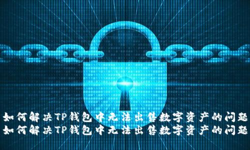 如何解决TP钱包中无法出售数字资产的问题
如何解决TP钱包中无法出售数字资产的问题
