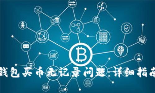 如何解决TP钱包买币无记录问题：详细指南与解决方案