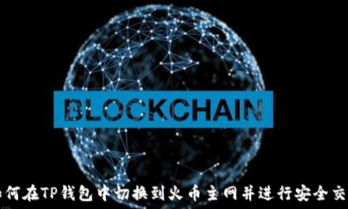  
如何在TP钱包中切换到火币主网并进行安全交易