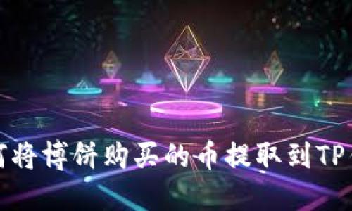 如何将博饼购买的币提取到TP钱包