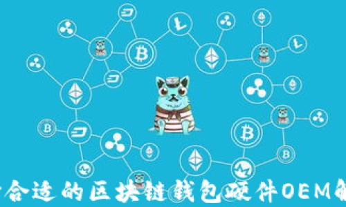 
如何选择合适的区块链钱包硬件OEM解决方案？