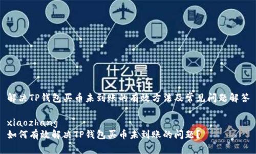 解决TP钱包买币未到账的有效方法及常见问题解答

xiaozhang
如何有效解决TP钱包买币未到账的问题？