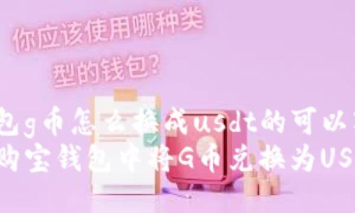 购宝钱包g币怎么换成usdt的可以写成：  
如何在购宝钱包中将G币兑换为USDT？
