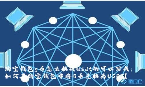 购宝钱包g币怎么换成usdt的可以写成：  
如何在购宝钱包中将G币兑换为USDT？