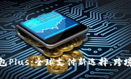国际数字钱包Plus：全球支付新选择，跨境交易更便捷