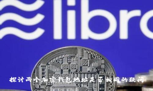 探讨两个加密钱包地址是否相同的疑问