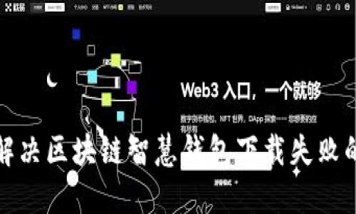 如何解决区块链智慧钱包下载失败的问题