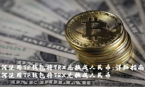 如何使用TP钱包将TRX兑换成人民币：详细指南  
如何使用TP钱包将TRX兑换成人民币