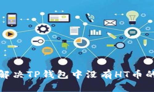 如何解决TP钱包中没有HT币的问题