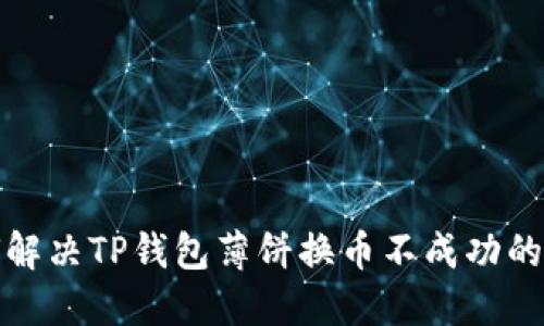 如何解决TP钱包薄饼换币不成功的问题