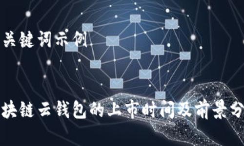 和关键词示例


区块链云钱包的上市时间及前景分析