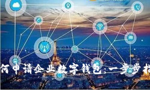 如何申请企业数字钱包：一步步指南