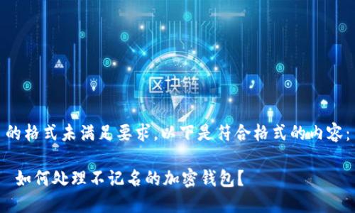 的格式未满足要求，以下是符合格式的内容：

 如何处理不记名的加密钱包？