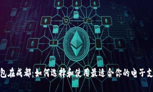 数字钱包在成都：如何选择和使用最适合你的电子支付工具