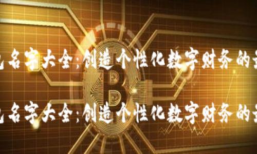 数字钱包名字大全：创造个性化数字财务的最佳选择

数字钱包名字大全：创造个性化数字财务的最佳选择