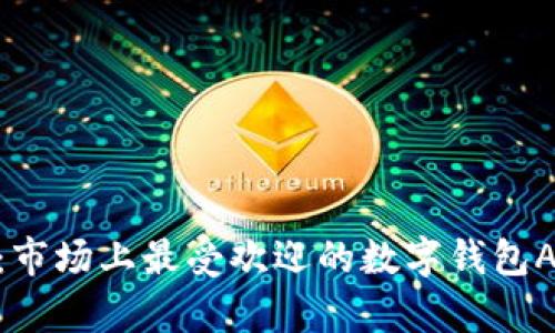 : 全面解析：市场上最受欢迎的数字钱包APP及其优势