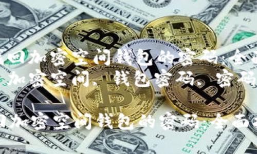 : 如何找回加密空间钱包的密码：全面指南br
关键词: 加密空间, 钱包密码, 密码找回br

如何找回加密空间钱包的密码：全面指南