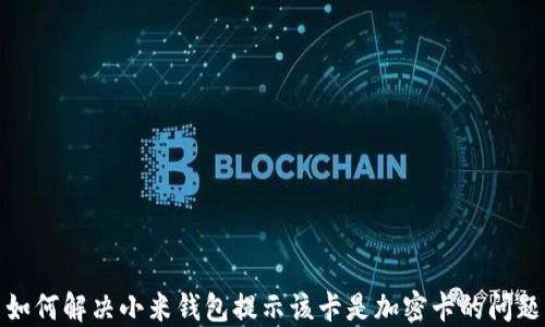 
如何解决小米钱包提示该卡是加密卡的问题