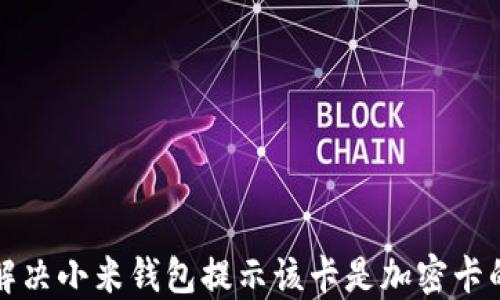 
如何解决小米钱包提示该卡是加密卡的问题