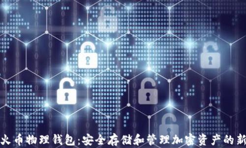 
数字火币物理钱包：安全存储和管理加密资产的新方法