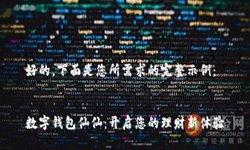 好的，下面是您所需求的完整示例：


数字钱包仙仙：开启您的理财新体验