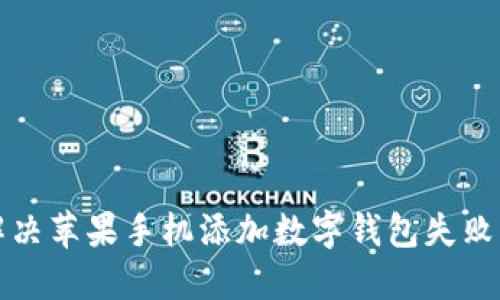 如何解决苹果手机添加数字钱包失败的问题