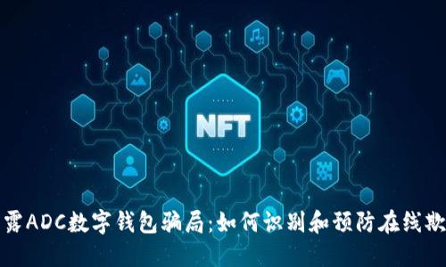 揭露ADC数字钱包骗局：如何识别和预防在线欺诈