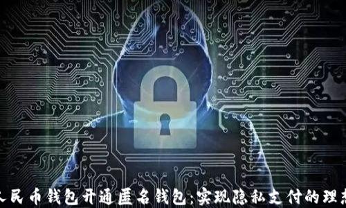 
数字人民币钱包开通匿名钱包：实现隐私支付的理想选择
