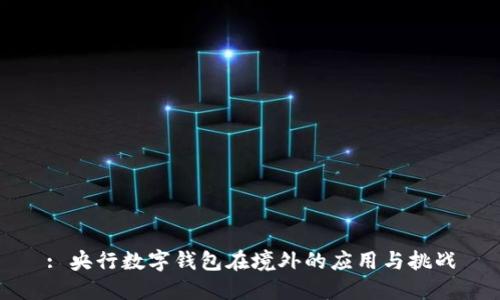 : 央行数字钱包在境外的应用与挑战