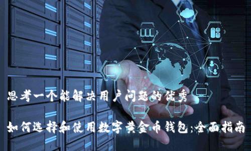 思考一个能解决用户问题的优秀

如何选择和使用数字黄金币钱包：全面指南