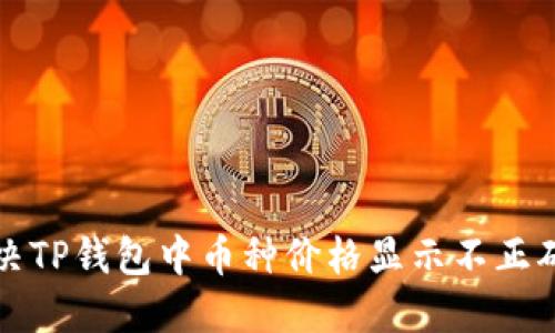 如何解决TP钱包中币种价格显示不正确的问题