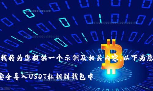 好的，我将为您提供一个示例及相关内容，以下为您所需：

如何安全导入USDT私钥到钱包中