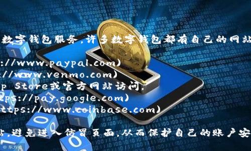 数字钱包的网址通常取决于您所使用的具体数字钱包服务，许多数字钱包都有自己的网站。以下是一些常见数字钱包及其网址的示例：

1. **PayPal**: [www.paypal.com](https://www.paypal.com)
2. **Venmo**: [www.venmo.com](https://www.venmo.com)
3. **Apple Wallet**: 通过Apple设备的App Store或官方网站访问。
4. **Google Pay**: [pay.google.com](https://pay.google.com)
5. **Coinbase**: [www.coinbase.com](https://www.coinbase.com)

请注意，您应该确认您访问的网址是官方网站，避免进入仿冒页面，从而保护自己的账户安全。