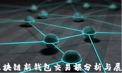 
区块链新钱包交易额分析与展望