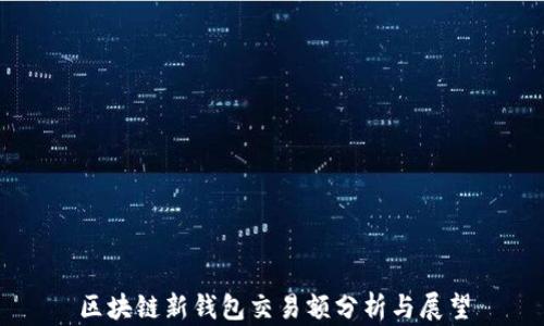 
区块链新钱包交易额分析与展望