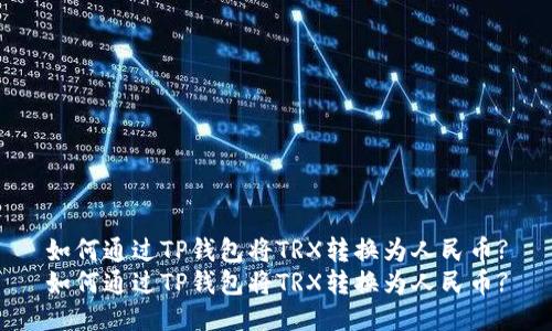 如何通过TP钱包将TRX转换为人民币?
如何通过TP钱包将TRX转换为人民币?