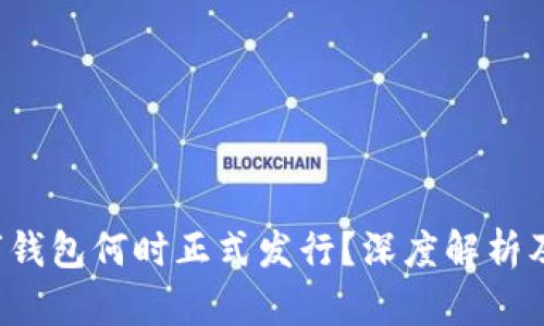  央行数字钱包何时正式发行？深度解析及未来展望