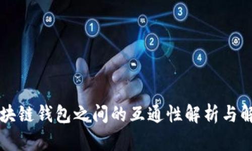 不同区块链钱包之间的互通性解析与解决方案